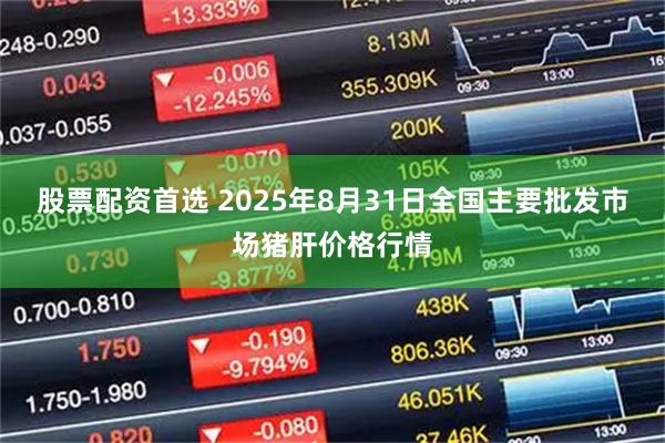 股票配资首选 2025年8月31日全国主要批发市场猪肝价格行情