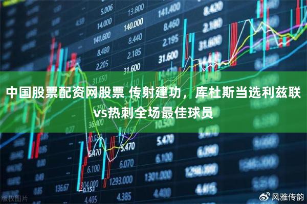 中国股票配资网股票 传射建功，库杜斯当选利兹联vs热刺全场最佳球员