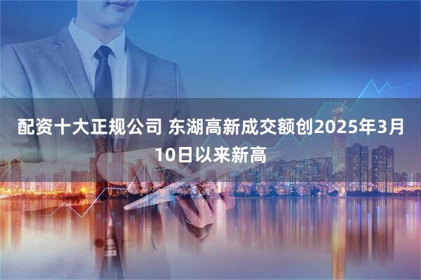 配资十大正规公司 东湖高新成交额创2025年3月10日以来新高