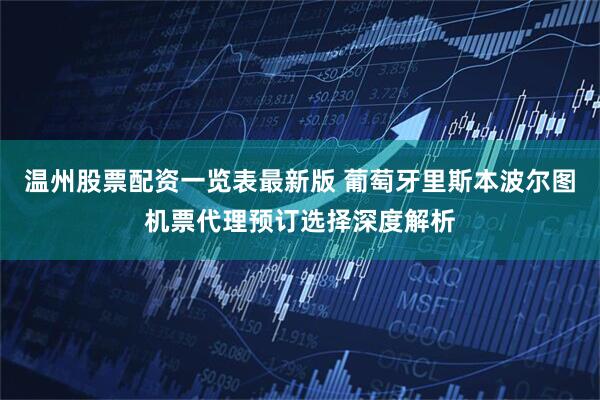 温州股票配资一览表最新版 葡萄牙里斯本波尔图机票代理预订选择深度解析