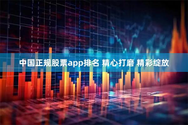 中国正规股票app排名 精心打磨 精彩绽放