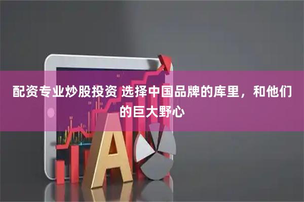 配资专业炒股投资 选择中国品牌的库里，和他们的巨大野心