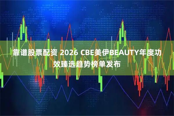 靠谱股票配资 2026 CBE美伊BEAUTY年度功效臻选趋势榜单发布