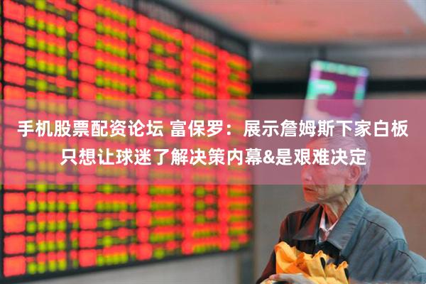 手机股票配资论坛 富保罗:展示詹姆斯下家白板只想让球迷了解决策内幕&是艰难决定